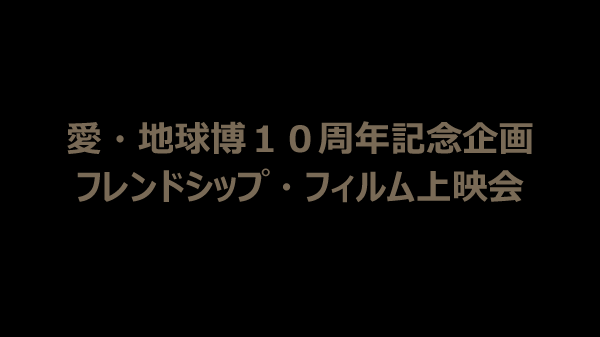 愛・地球博１０周年記念企画　フレンドシップ・フィルム上映会
