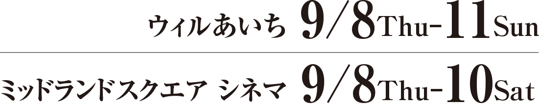 ウィルあいち9/8Thu-11Sun　ミッドランドスクエア シネマ9/8Thu-10Sat